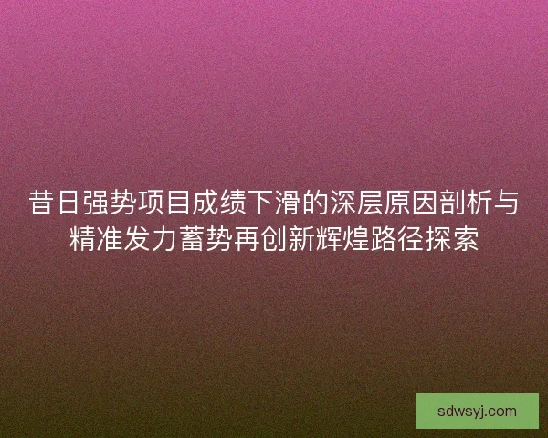 昔日强势项目成绩下滑的深层原因剖析与精准发力蓄势再创新辉煌路径探索